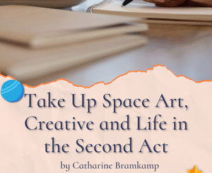 Take Up Space Art, Creative and Life in the Second Act by Catharine Bramkamp