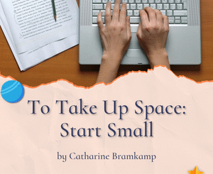 To Take Up Space: Start Small by Catharine Bramkamp