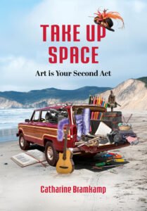 Take Up Space: Art is Your Second Act by Catharine Bramkamp Take Up Space: Art is Your Second Act by Catharine Bramkamp