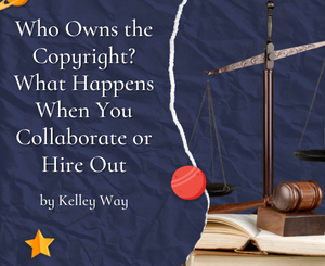 Who Owns the Copyright? What Happens When You Collaborate or Hire Out by Kelley Way