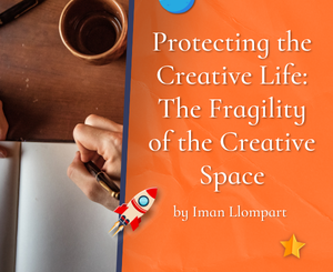 Protecting the Creative Life The Fragility of the Creative Space by Iman Llompart