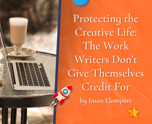 Protecting the Creative Life: The Work Writers Don't Give Themselves Credit For by Iman Llompart
