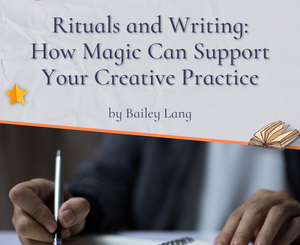 Rituals and Writing: How Magic Can Support Your Creative Practice by Bailey Lang