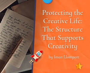 Protecting the Creative Life: The Structure That Supports Creativity by Iman Llompart
